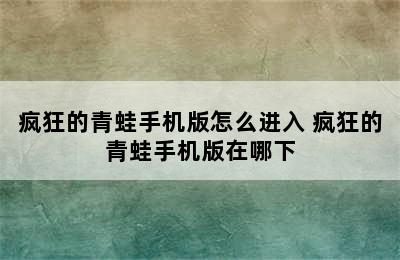 疯狂的青蛙手机版怎么进入 疯狂的青蛙手机版在哪下